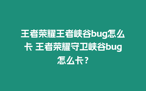 王者榮耀王者峽谷bug怎么卡 王者榮耀守衛(wèi)峽谷bug怎么卡？