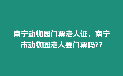 南寧動物園門票老人證，南寧市動物園老人要門票嗎?？