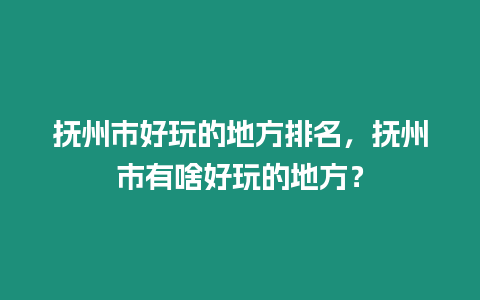 撫州市好玩的地方排名，撫州市有啥好玩的地方？