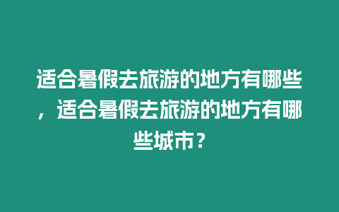 適合暑假去旅游的地方有哪些，適合暑假去旅游的地方有哪些城市？