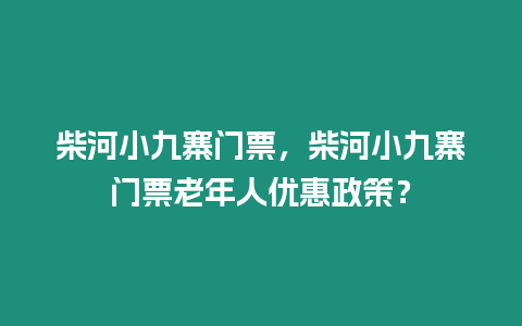 柴河小九寨門票，柴河小九寨門票老年人優惠政策？