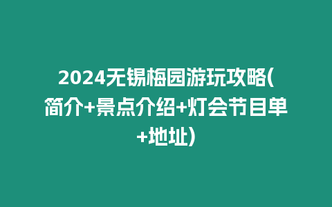 2024無錫梅園游玩攻略(簡介+景點介紹+燈會節目單+地址)