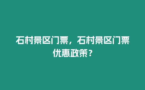 石村景區門票，石村景區門票優惠政策？