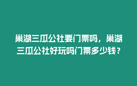 巢湖三瓜公社要門票嗎，巢湖三瓜公社好玩嗎門票多少錢？