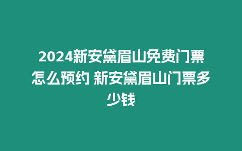 2024新安黛眉山免費門票怎么預(yù)約 新安黛眉山門票多少錢