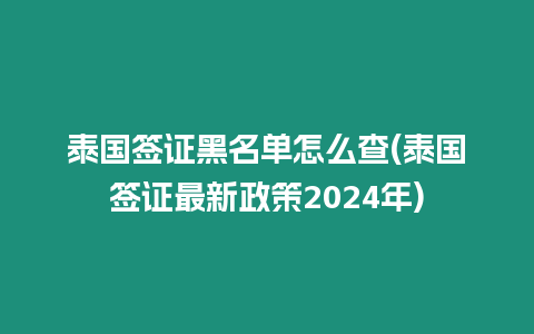 泰國簽證黑名單怎么查(泰國簽證最新政策2024年)