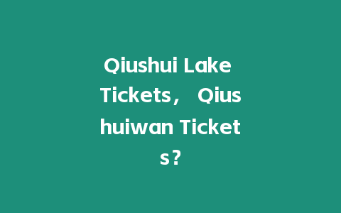 Qiushui Lake Tickets， Qiushuiwan Tickets？