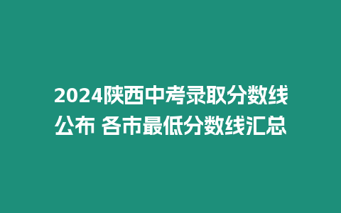 2024陜西中考錄取分?jǐn)?shù)線公布 各市最低分?jǐn)?shù)線匯總