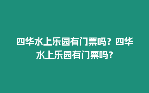 四華水上樂園有門票嗎？四華水上樂園有門票嗎？