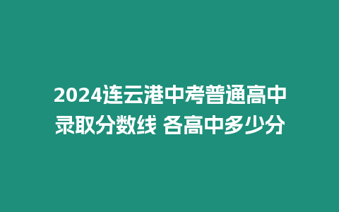 2024連云港中考普通高中錄取分?jǐn)?shù)線 各高中多少分