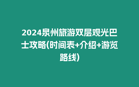 2024泉州旅游雙層觀光巴士攻略(時間表+介紹+游覽路線)