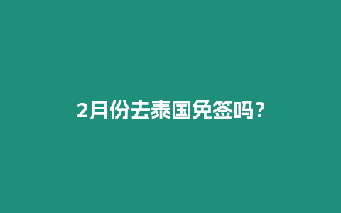 2月份去泰國免簽嗎？