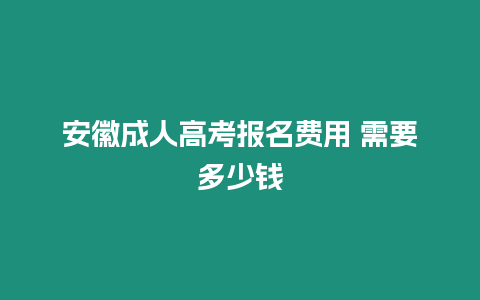 安徽成人高考報名費用 需要多少錢