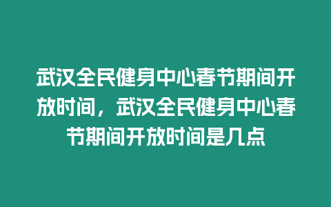 武漢全民健身中心春節(jié)期間開放時間，武漢全民健身中心春節(jié)期間開放時間是幾點