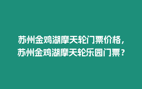 蘇州金雞湖摩天輪門票價格，蘇州金雞湖摩天輪樂園門票？