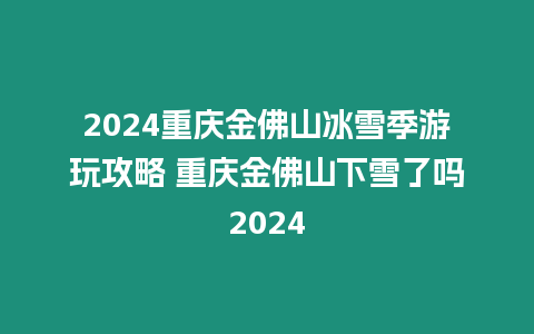 2024重慶金佛山冰雪季游玩攻略 重慶金佛山下雪了嗎2024