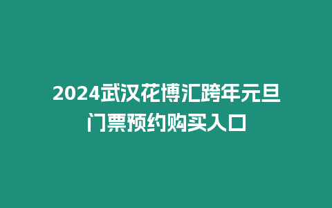 2024武漢花博匯跨年元旦門票預(yù)約購買入口