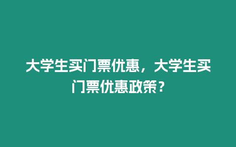 大學生買門票優惠，大學生買門票優惠政策？