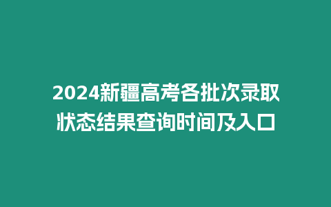 2024新疆高考各批次錄取狀態(tài)結(jié)果查詢時(shí)間及入口