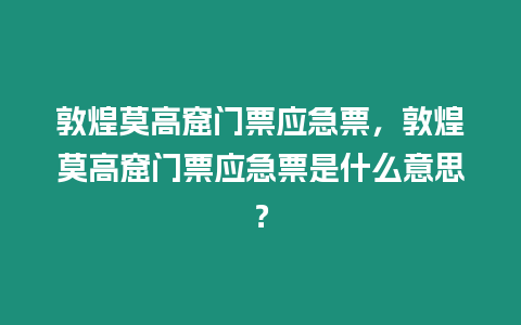 敦煌莫高窟門票應(yīng)急票，敦煌莫高窟門票應(yīng)急票是什么意思？