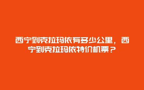 西寧到克拉瑪依有多少公里，西寧到克拉瑪依特價機票？