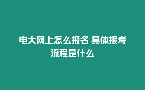 電大網(wǎng)上怎么報名 具體報考流程是什么