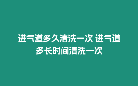 進氣道多久清洗一次 進氣道多長時間清洗一次