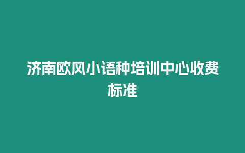 濟南歐風小語種培訓中心收費標準