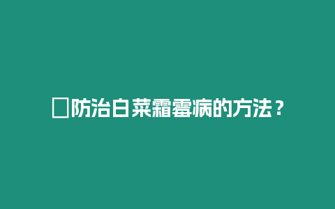 ?防治白菜霜霉病的方法？