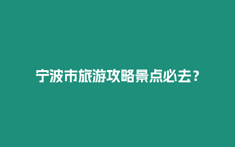 寧波市旅游攻略景點必去？