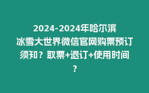 2024-2024年哈爾濱冰雪大世界微信官網(wǎng)購票預(yù)訂須知？取票+退訂+使用時間？