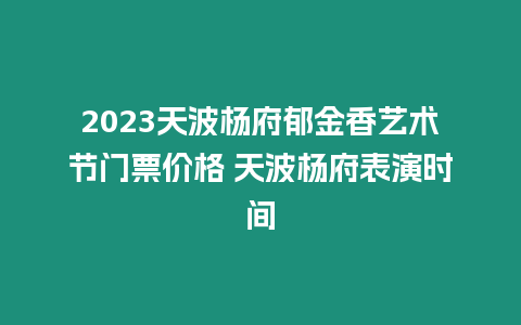 2023天波楊府郁金香藝術節門票價格 天波楊府表演時間