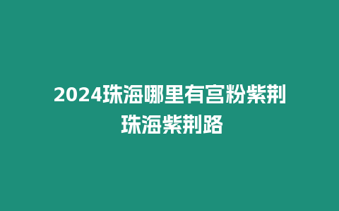 2024珠海哪里有宮粉紫荊 珠海紫荊路