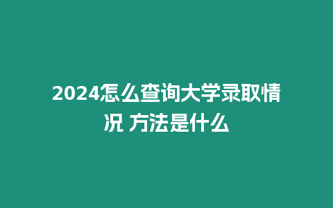 2024怎么查詢大學錄取情況 方法是什么