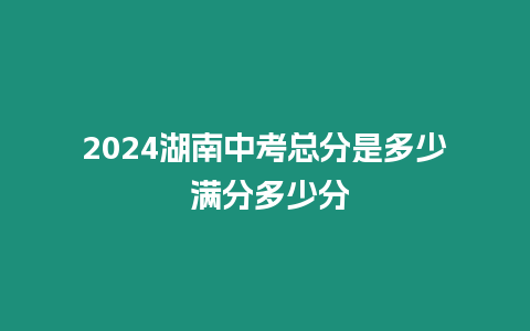 2024湖南中考總分是多少 滿分多少分