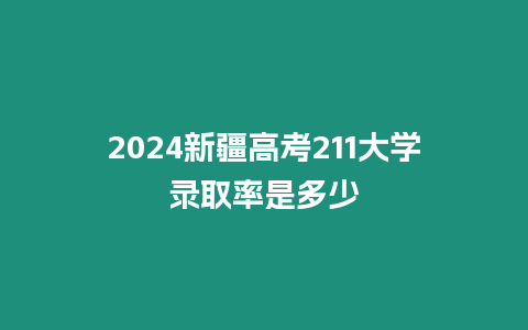 2024新疆高考211大學錄取率是多少