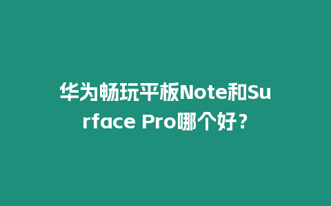 華為暢玩平板Note和Surface Pro哪個好？