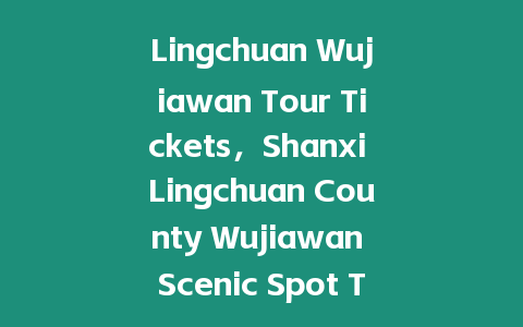 Lingchuan Wujiawan Tour Tickets，Shanxi Lingchuan County Wujiawan Scenic Spot Tickets？