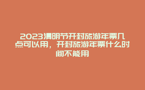 2024清明節開封旅游年票幾點可以用，開封旅游年票什么時間不能用