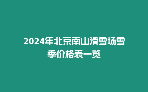 2024年北京南山滑雪場雪季價格表一覽