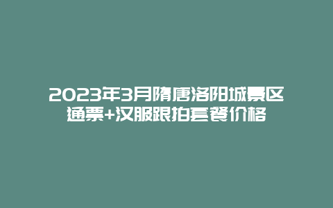 2024年3月隋唐洛陽城景區通票+漢服跟拍套餐價格