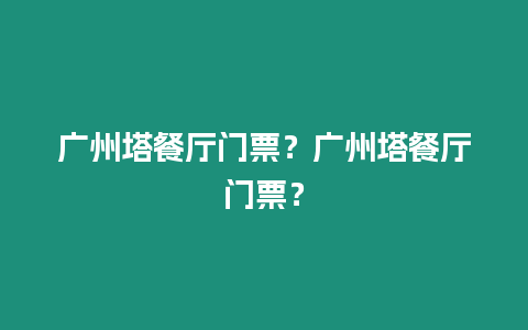 廣州塔餐廳門票？廣州塔餐廳門票？