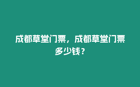 成都草堂門票，成都草堂門票多少錢？