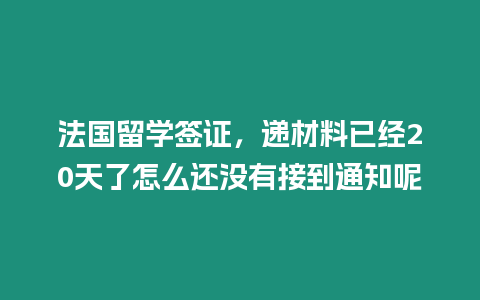 法國留學(xué)簽證，遞材料已經(jīng)20天了怎么還沒有接到通知呢