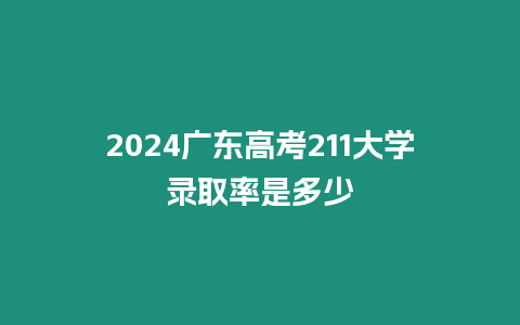 2024廣東高考211大學錄取率是多少