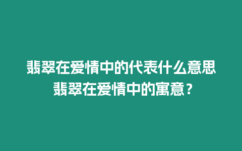 翡翠在愛情中的代表什么意思 翡翠在愛情中的寓意？