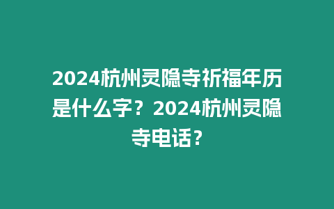 2024杭州靈隱寺祈福年歷是什么字？2024杭州靈隱寺電話？