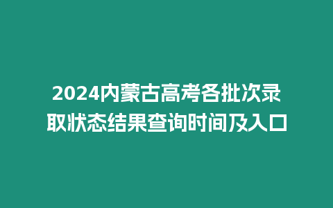 2024內(nèi)蒙古高考各批次錄取狀態(tài)結(jié)果查詢時間及入口