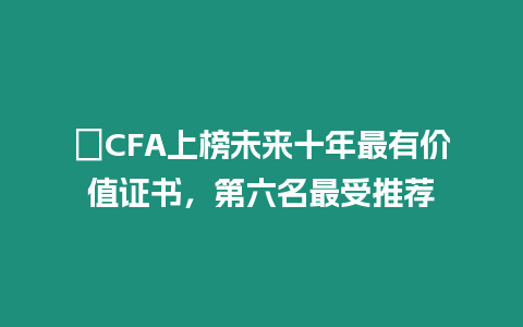 ?CFA上榜未來十年最有價值證書，第六名最受推薦