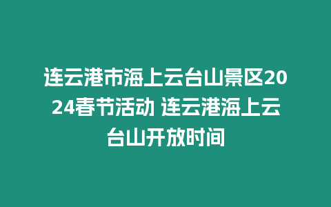 連云港市海上云臺山景區2024春節活動 連云港海上云臺山開放時間